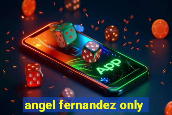 angel fernandez only